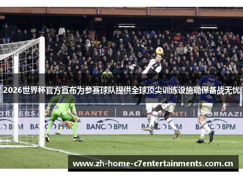 2026世界杯官方宣布为参赛球队提供全球顶尖训练设施确保备战无忧