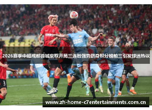 2026赛季中超成都蓉城豪取开局三连胜强势跻身积分榜前三引发球迷热议