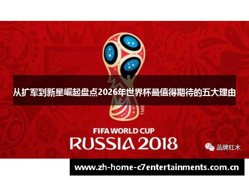 从扩军到新星崛起盘点2026年世界杯最值得期待的五大理由
